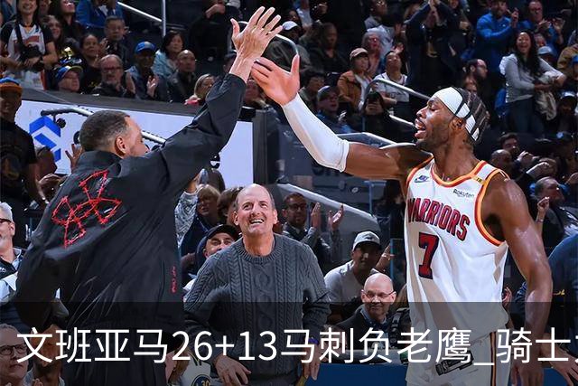 文班亚马26+13马刺负老鹰 骑士力克公牛5连胜