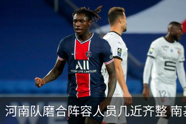 河南队磨合阵容人员几近齐整 南基一剑指中超前六